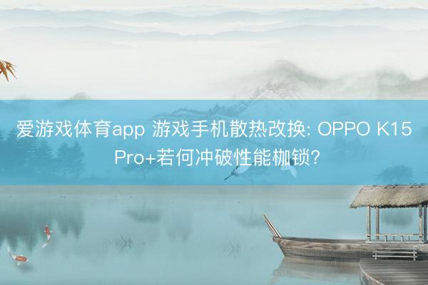 爱游戏体育app 游戏手机散热改换: OPPO K15 Pro+若何冲破性能枷锁?