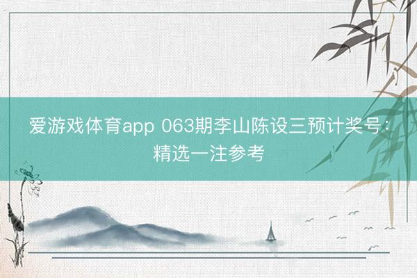 爱游戏体育app 063期李山陈设三预计奖号:精选一注参考