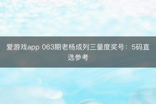 爱游戏app 063期老杨成列三量度奖号:5码直选参考