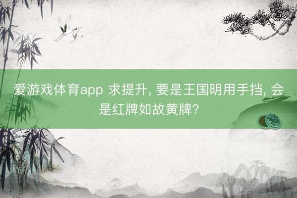 爱游戏体育app 求提升, 要是王国明用手挡, 会是红牌如故黄牌?