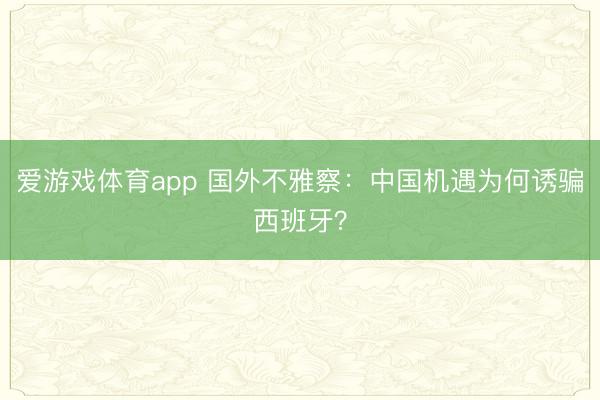 爱游戏体育app 国外不雅察：中国机遇为何诱骗西班牙？
