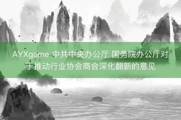 AYXgame 中共中央办公厅 国务院办公厅对于推动行业协会商会深化翻新的意见