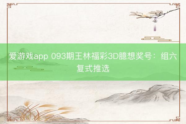 爱游戏app 093期王林福彩3D臆想奖号：组六复式推选