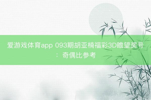 爱游戏体育app 093期胡亚楠福彩3D瞻望奖号：奇偶比参考