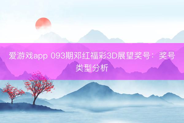 爱游戏app 093期邓红福彩3D展望奖号：奖号类型分析