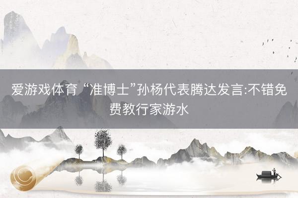 爱游戏体育 “准博士”孙杨代表腾达发言:不错免费教行家游水