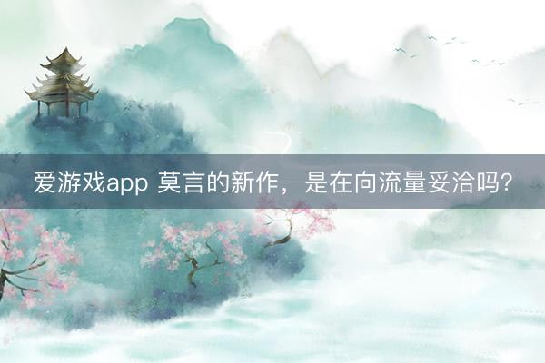 爱游戏app 莫言的新作，是在向流量妥洽吗？