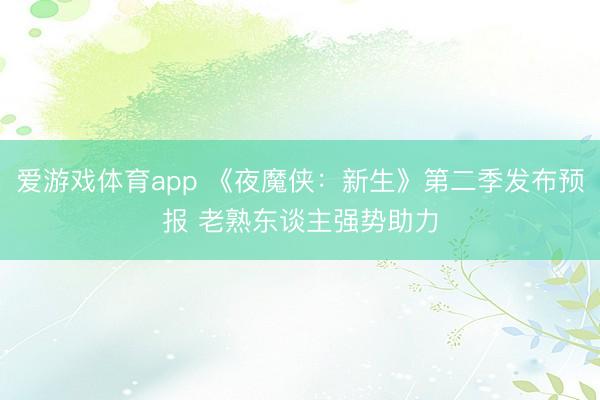 爱游戏体育app 《夜魔侠：新生》第二季发布预报 老熟东谈主强势助力