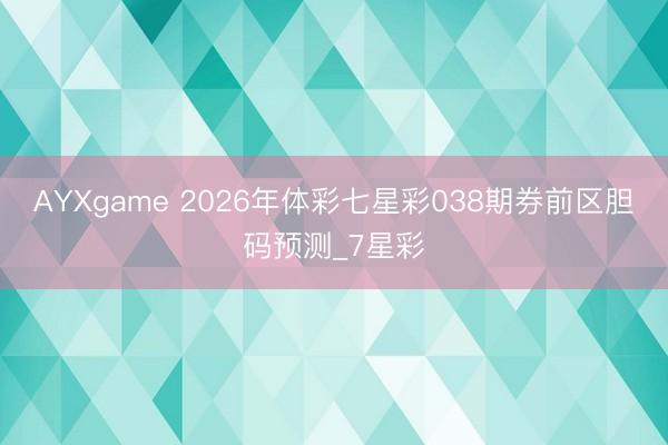 AYXgame 2026年体彩七星彩038期券前区胆码预测_7星彩