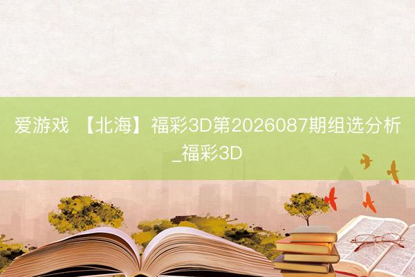 爱游戏 【北海】福彩3D第2026087期组选分析_福彩3D