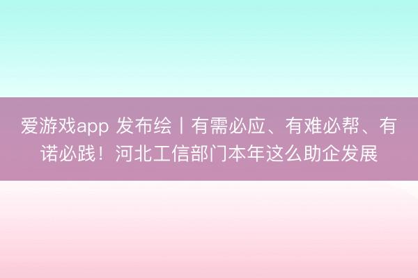爱游戏app 发布绘丨有需必应、有难必帮、有诺必践!河北工信部门本年这么助企发展