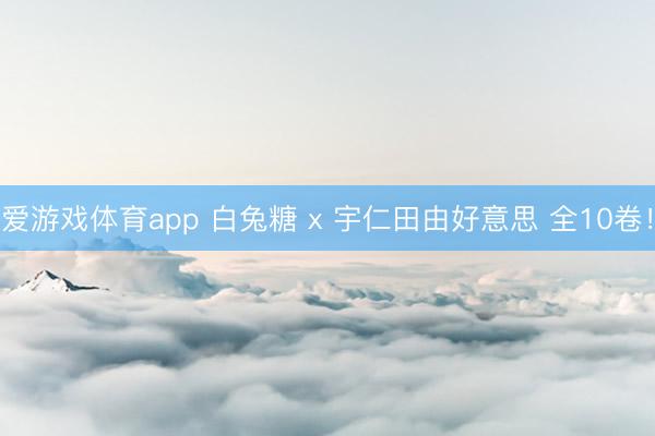 爱游戏体育app 白兔糖 x 宇仁田由好意思 全10卷！