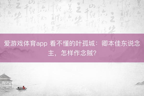 爱游戏体育app 看不懂的叶孤城：卿本佳东说念主，怎样作念贼？