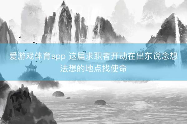 爱游戏体育app 这届求职者开动在出东说念想法想的地点找使命