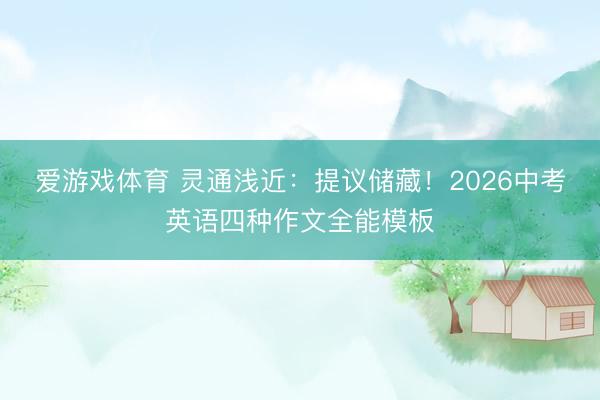 爱游戏体育 灵通浅近：提议储藏！2026中考英语四种作文全能模板