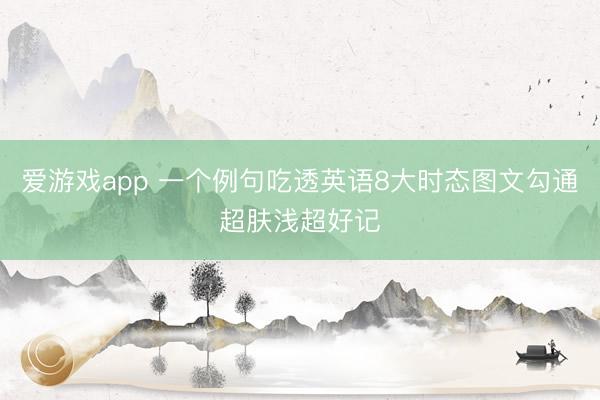 爱游戏app 一个例句吃透英语8大时态图文勾通超肤浅超好记