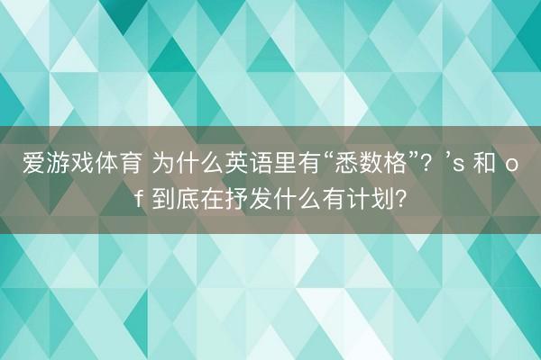 爱游戏体育 为什么英语里有“悉数格”？’s 和 of 到底在抒发什么有计划？