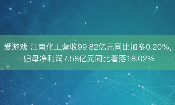 爱游戏 江南化工营收99.82亿元同比加多0.20%， 归母净利润7.58亿元同比着落18.02%