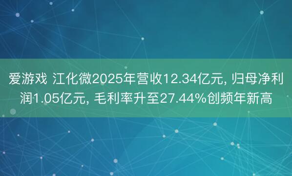 爱游戏 江化微2025年营收12.34亿元， 归母净利润1.05亿元， 毛利率升至27.44%创频年新高