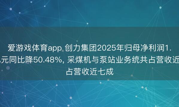 爱游戏体育app 创力集团2025年归母净利润1.06亿元同比降50.48%， 采煤机与泵站业务统共占营收近七成