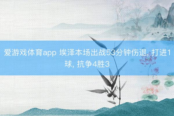 爱游戏体育app 埃泽本场出战53分钟伤退， 打进1球， 抗争4胜3