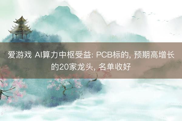 爱游戏 AI算力中枢受益: PCB标的， 预期高增长的20家龙头， 名单收好