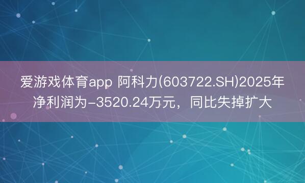 爱游戏体育app 阿科力(603722.SH)2025年净利润为-3520.24万元，同比失掉扩大