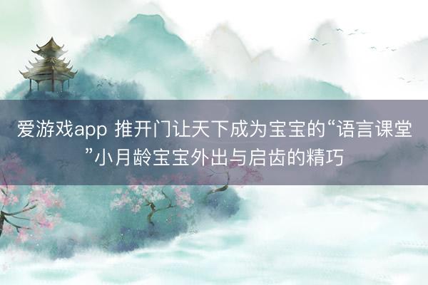 爱游戏app 推开门让天下成为宝宝的“语言课堂”小月龄宝宝外出与启齿的精巧