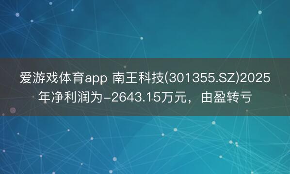 爱游戏体育app 南王科技(301355.SZ)2025年净利润为-2643.15万元，由盈转亏