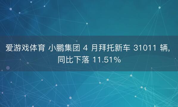 爱游戏体育 小鹏集团 4 月拜托新车 31011 辆， 同比下落 11.51%