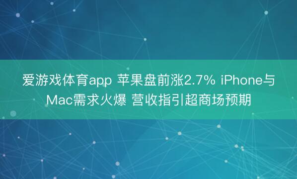 爱游戏体育app 苹果盘前涨2.7% iPhone与Mac需求火爆 营收指引超商场预期