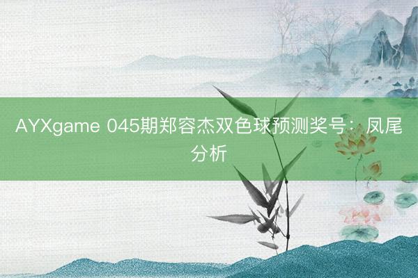 AYXgame 045期郑容杰双色球预测奖号：凤尾分析