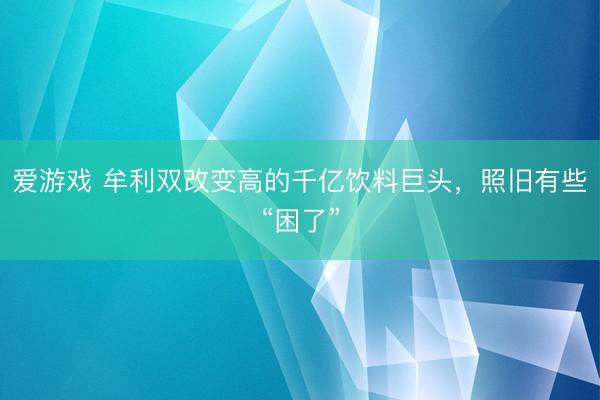 爱游戏 牟利双改变高的千亿饮料巨头，照旧有些“困了”
