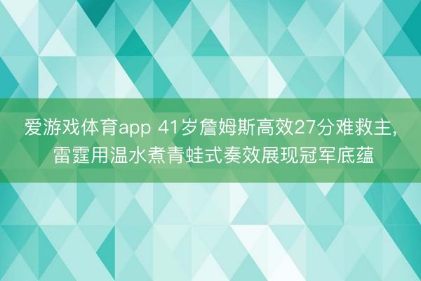 爱游戏体育app 41岁詹姆斯高效27分难救主， 雷霆用温水煮青蛙式奏效展现冠军底蕴