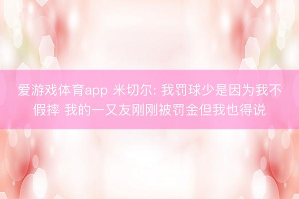 爱游戏体育app 米切尔: 我罚球少是因为我不假摔 我的一又友刚刚被罚金但我也得说
