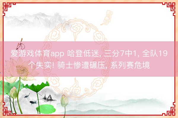 爱游戏体育app 哈登低迷， 三分7中1， 全队19个失实! 骑士惨遭碾压， 系列赛危境