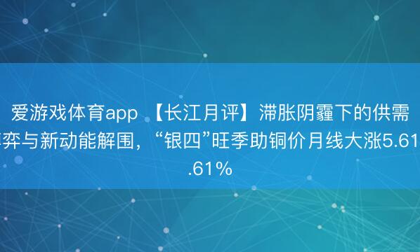 爱游戏体育app 【长江月评】滞胀阴霾下的供需博弈与新动能解围，“银四”旺季助铜价月线大涨5.61%