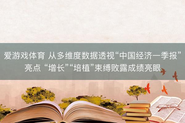爱游戏体育 从多维度数据透视“中国经济一季报”亮点 “增长”“培植”束缚败露成绩亮眼