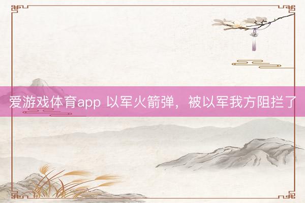 爱游戏体育app 以军火箭弹，被以军我方阻拦了